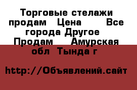 Торговые стелажи продам › Цена ­ 1 - Все города Другое » Продам   . Амурская обл.,Тында г.